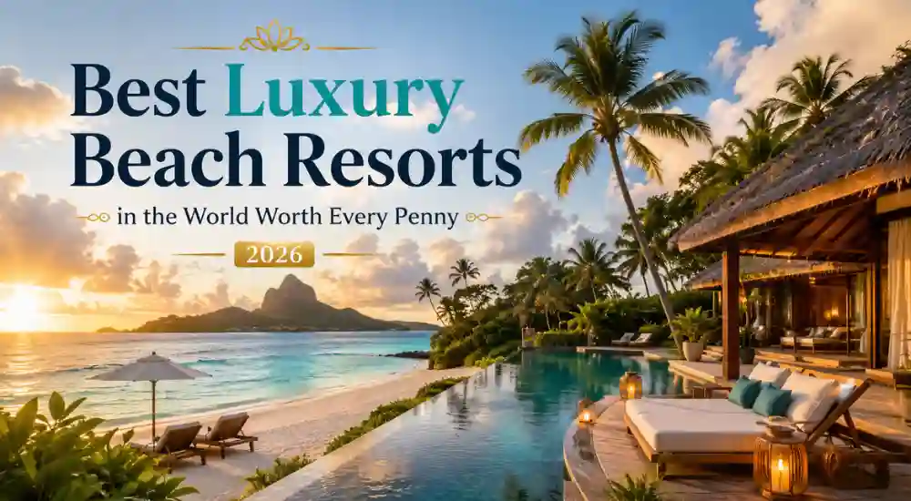 Best Luxury Beach Resorts in the World Worth Every Penny 2026
