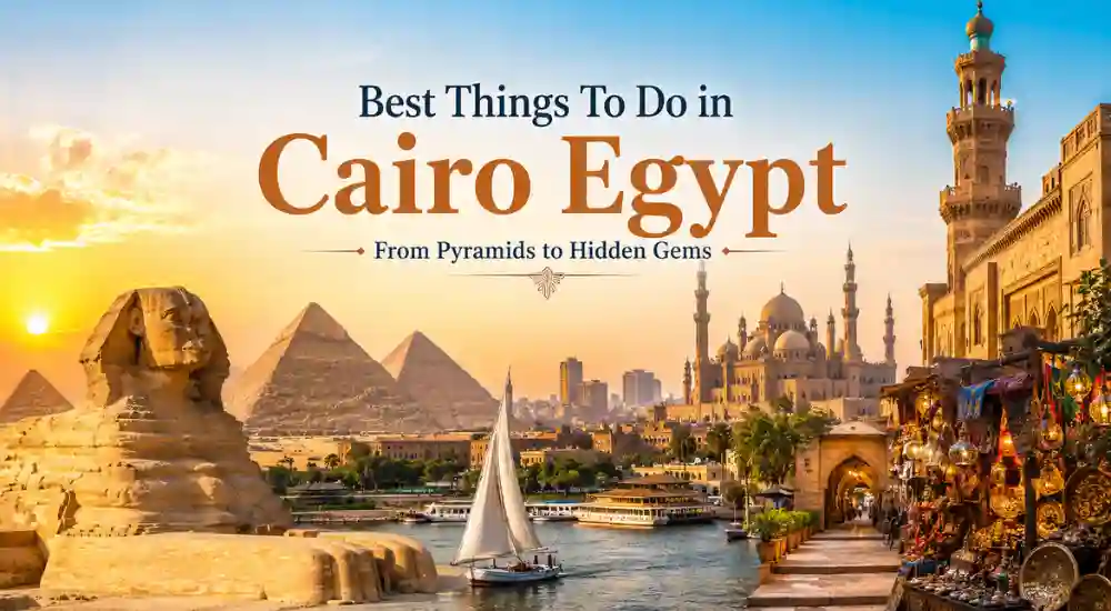 Best Things To Do in Cairo Egypt From Pyramids to Hidden Gems