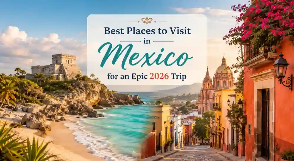 Best Places to Visit in Mexico for an Epic 2026 Trip