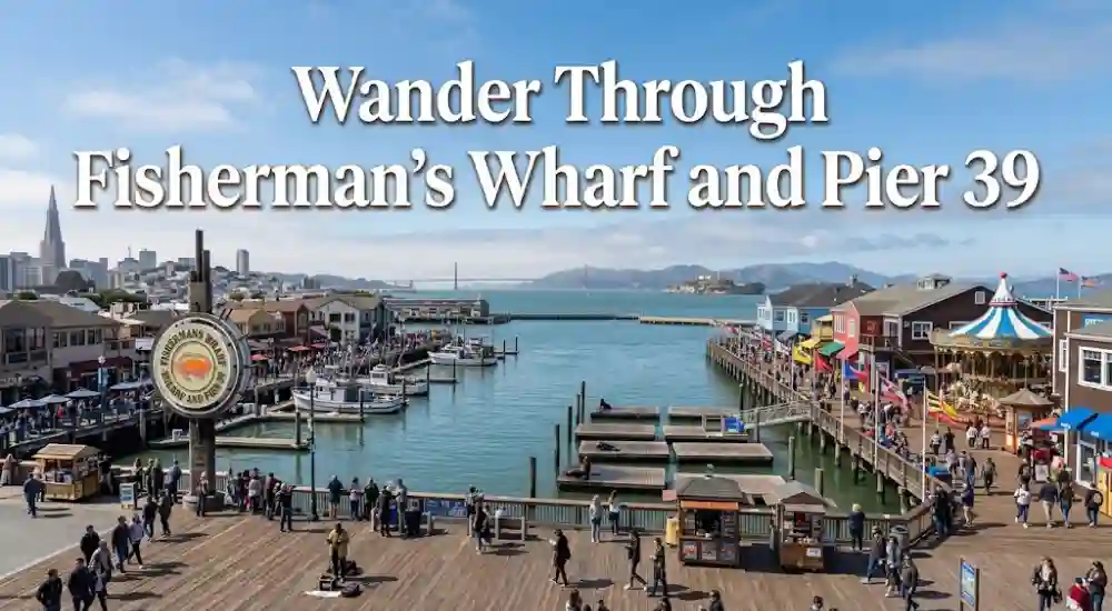 Wander Through Fisherman’s Wharf and Pier 39